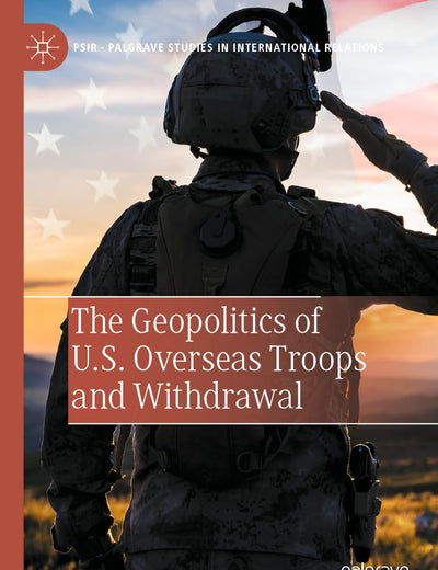 The Geopolitics of U.S. Overseas Troops and Withdrawal (Palgrave Studies in International Relations)