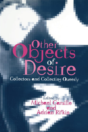 Other Objects of Desire: Collectors and Collecting Queerly (Art History Special Issues)