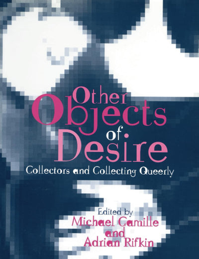 Other Objects of Desire: Collectors and Collecting Queerly (Art History Special Issues)
