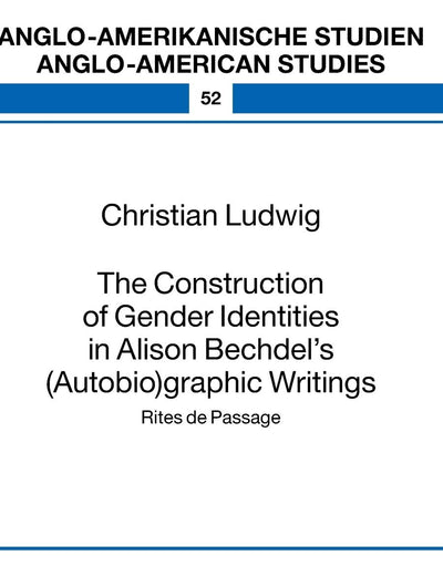 The Construction of Gender Identities in Alison Bechdel’s (Autobio)graphic Writings (Anglo-amerikanische Studien / Anglo-American Studies)