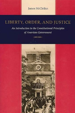 Liberty, Order, and Justice: An Introduction to the Constitutional Principles of American Government