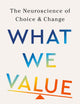 What We Value: The Neuroscience of Choice and Change