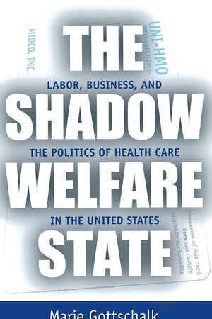 The Shadow Welfare State: Labor, Business, and the Politics of Health Care in the United States
