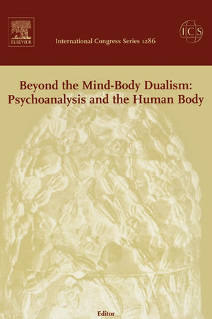 Beyond the Mind-Body Dualism: Psychoanalysis and the Human Body: Proceedings of the 6th Delphi International Psychoanalytic Symposium held in Delphi, Greece between 27 and 31 October 2004