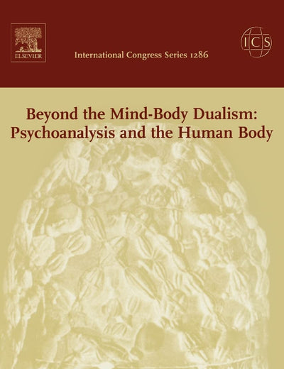 Beyond the Mind-Body Dualism: Psychoanalysis and the Human Body: Proceedings of the 6th Delphi International Psychoanalytic Symposium held in Delphi, Greece between 27 and 31 October 2004