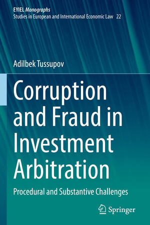 Corruption and Fraud in Investment Arbitration: Procedural and Substantive Challenges (EYIEL Monographs - Studies in European and International Economic Law)
