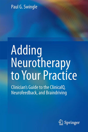 Adding Neurotherapy to Your Practice: Clinician’s Guide to the ClinicalQ, Neurofeedback, and Braindriving