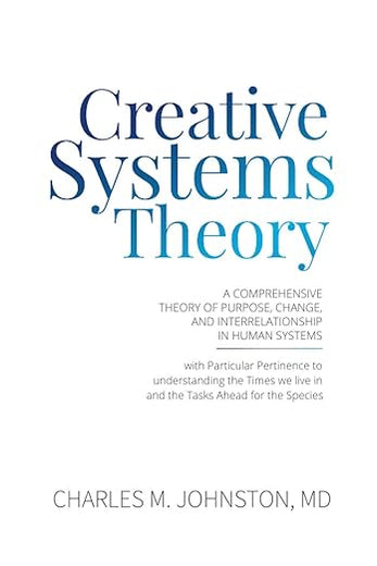 Creative Systems Theory: A Comprehensive Theory of Purpose, Change, and Interrelationship in Human Systems (With Particular Pertinence to ... Theory and the Concept of Cultural Maturity)