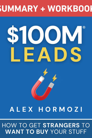 $100M Leads Summary & Workbook: How to Get Strangers To Want To Buy Your Stuff (Acquisition.com $100M Series)