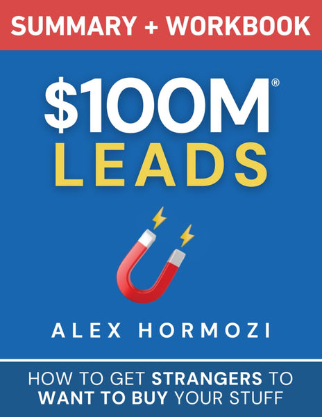 $100M Leads Summary & Workbook: How to Get Strangers To Want To Buy Your Stuff (Acquisition.com $100M Series)
