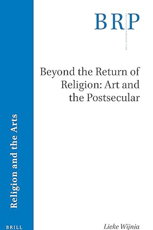 Beyond the Return of Religion: Art and the Postsecular (Brill Research Perspectives in Religion and the Arts)