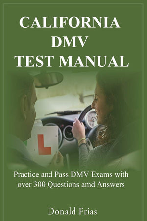 CALIFORNIA DMV TEST MANUAL: Practice and Pass DMV Exams with over 300 Questions and Answers.