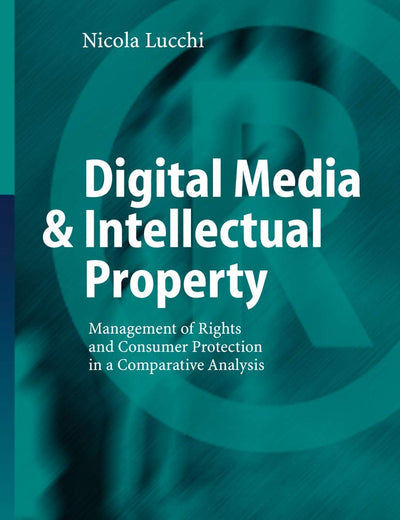 Digital Media & Intellectual Property: Management of Rights and Consumer Protection in a Comparative Analysis