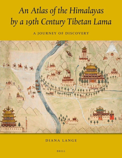 An Atlas of the Himalayas by a 19th Century Tibetan Lama: A Journey of Discovery (Brill's Tibetan Studies Library, 45)