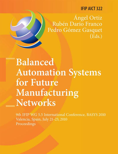 Balanced Automation Systems for Future Manufacturing Networks: 9th IFIP WG 5.5 International Conference, BASYS 2010, Valencia, Spain, July 21-23, ... and Communication Technology, 322)
