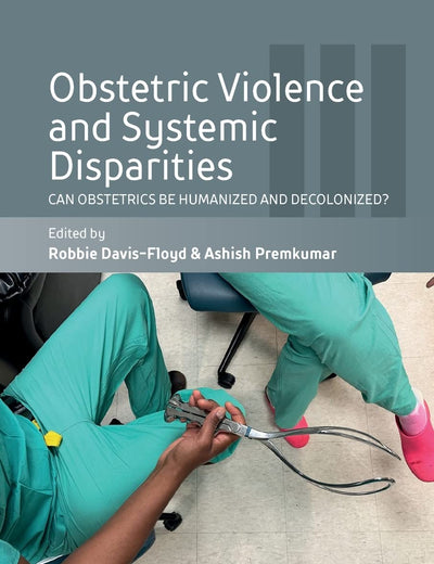 Obstetric Violence and Systemic Disparities: Can Obstetrics Be Humanized and Decolonized? (The Anthropology of Obstetrics and Obstetricians: The ... Reproduction of a Biomedical Profession, 3)