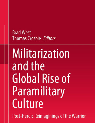 Militarization and the Global Rise of Paramilitary Culture: Post-Heroic Reimaginings of the Warrior