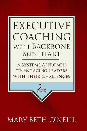 Executive Coaching with Backbone and Heart: A Systems Approach to Engaging Leaders with Their Challenges