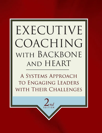 Executive Coaching with Backbone and Heart: A Systems Approach to Engaging Leaders with Their Challenges