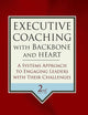 Executive Coaching with Backbone and Heart: A Systems Approach to Engaging Leaders with Their Challenges