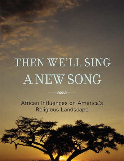 Then We'll Sing a New Song: African Influences on America's Religious Landscape