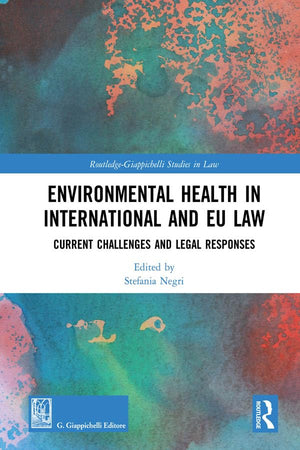 Environmental Health in International and EU Law: Current Challenges and Legal Responses (Routledge-Giappichelli Studies in Law)