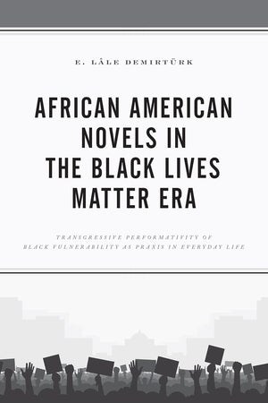 African American Novels in the Black Lives Matter Era: Transgressive Performativity of Black Vulnerability as Praxis in Everyday Life