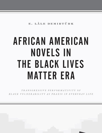 African American Novels in the Black Lives Matter Era: Transgressive Performativity of Black Vulnerability as Praxis in Everyday Life