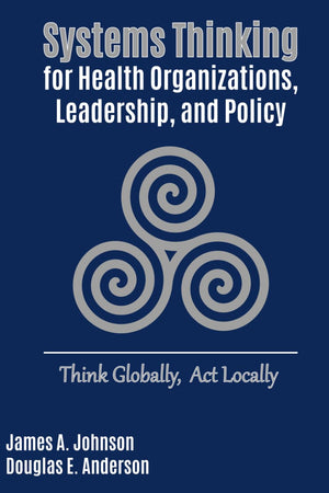 Systems Thinking for Health Organizations, Leadership, and Policy: Think Globally, Act Locally