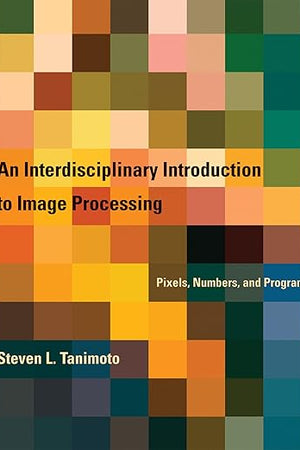 An Interdisciplinary Introduction to Image Processing: Pixels, Numbers, and Programs (Mit Press)