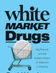 White Market Drugs: Big Pharma and the Hidden History of Addiction in America