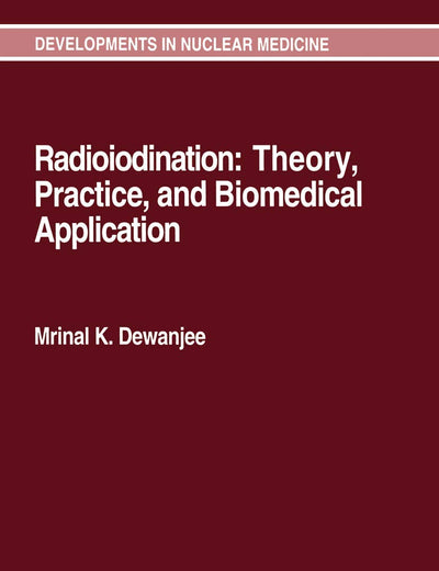 Radioiodination: Theory, Practice, and Biomedical Applications (Developments in Nuclear Medicine, 21)