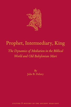 Prophet, Intermediary, King: The Dynamics of Mediation in the Biblical World and Old Babylonian Mari (Culture and History of the Ancient Near East, 137)