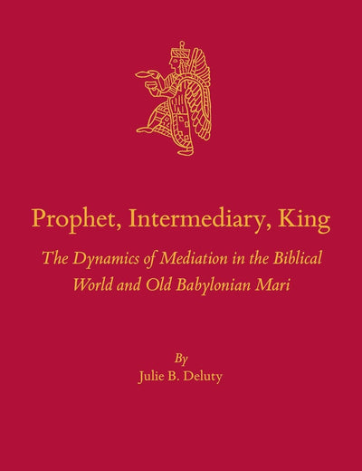 Prophet, Intermediary, King: The Dynamics of Mediation in the Biblical World and Old Babylonian Mari (Culture and History of the Ancient Near East, 137)