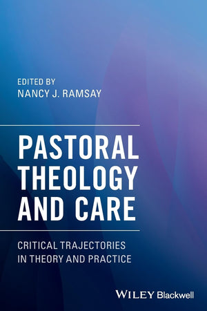 Pastoral Theology and Care: Critical Trajectories in Theory and Practice
