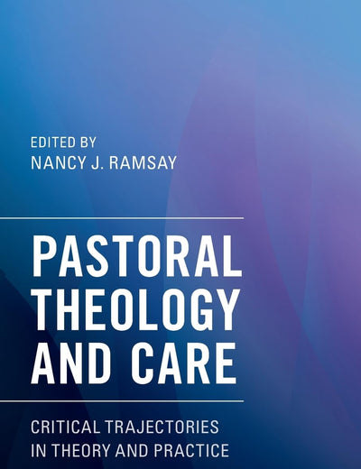 Pastoral Theology and Care: Critical Trajectories in Theory and Practice