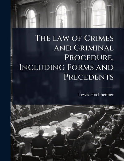 The law of Crimes and Criminal Procedure, Including Forms and Precedents