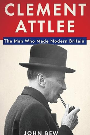 Clement Attlee: The Man Who Made Modern Britain