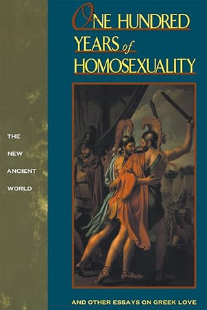 One Hundred Years of Homosexuality: And Other Essays on Greek Love (New Ancient World Series)