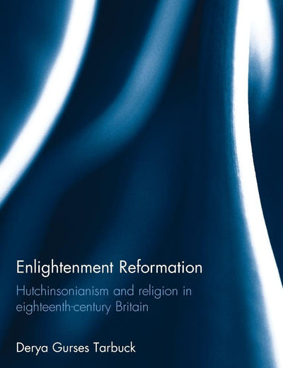 Enlightenment Reformation: Hutchinsonianism and Religion in Eighteenth-Century Britain