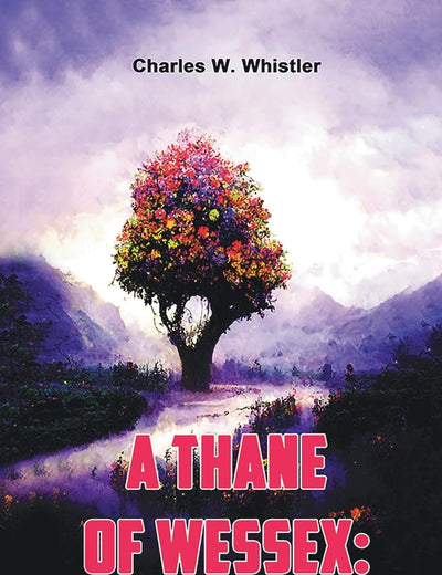 A Thane Of Wessex: Being A Story Of The Great Viking Raids Into Somerset