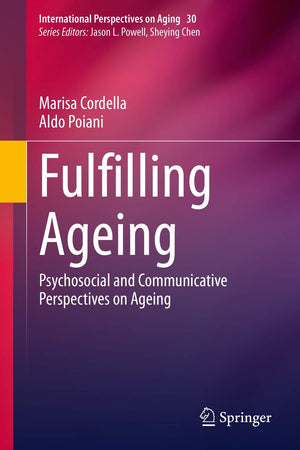 Fulfilling Ageing: Psychosocial and Communicative Perspectives on Ageing (International Perspectives on Aging, 30)
