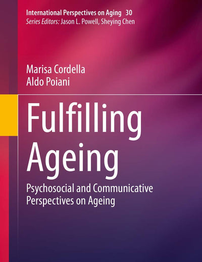 Fulfilling Ageing: Psychosocial and Communicative Perspectives on Ageing (International Perspectives on Aging, 30)