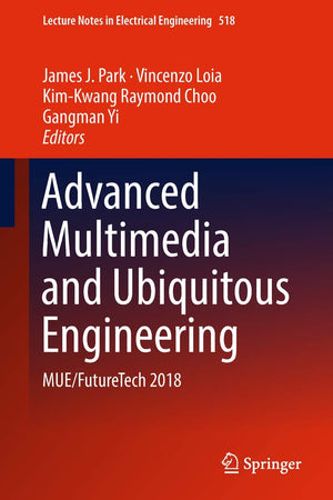 Advanced Multimedia and Ubiquitous Engineering: MUE/FutureTech 2018 (Lecture Notes in Electrical Engineering, 518)