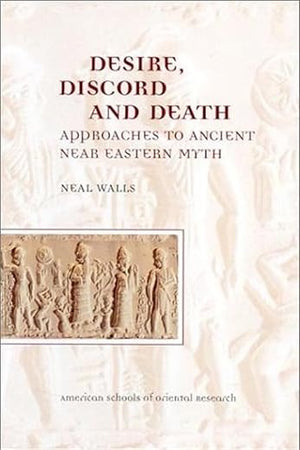 Desire, Discord and Death: Approaches to Near Eastern Myth (Asor Books)
