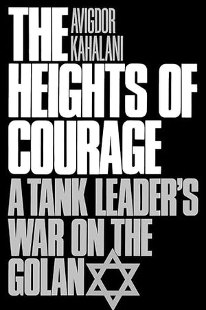 The Heights of Courage: A Tank Leader's War On the Golan