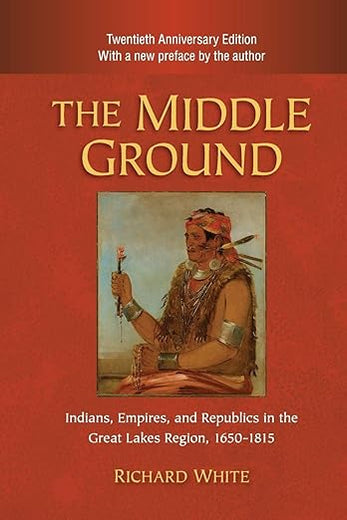 The Middle Ground: Indians, Empires, and Republics in the Great Lakes Region, 1650–1815 (Studies in North American Indian History)