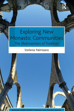 Exploring New Monastic Communities: The (Re)invention of Tradition (AHRC/ESRC Religion and Society Series)