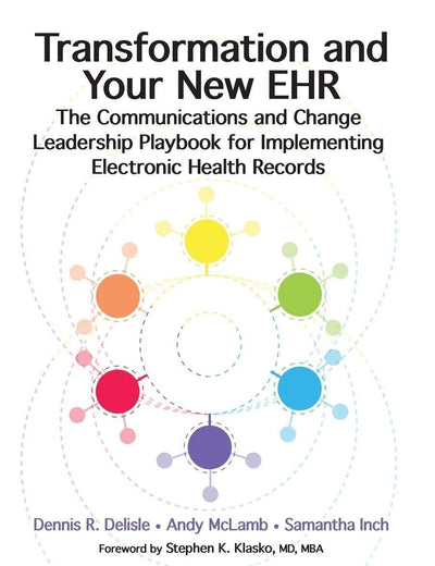Transformation and Your New EHR: The Communications and Change Leadership Playbook for Implementing Electronic Health Records (HIMSS Book Series)
