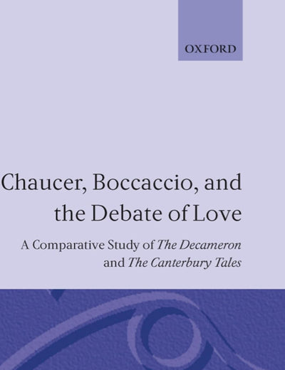 Chaucer, Boccaccio, and the Debate of Love: A Comparative Study of the Decameron and the Canterbury Tales